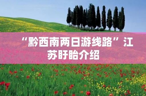 “黔西南两日游线路”江苏盱眙介绍 “黔西南两日游线路”江苏盱眙介绍
