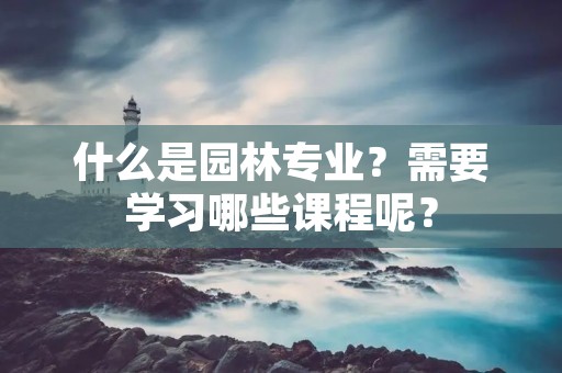 什么是园林专业?需要学习哪些课程呢?