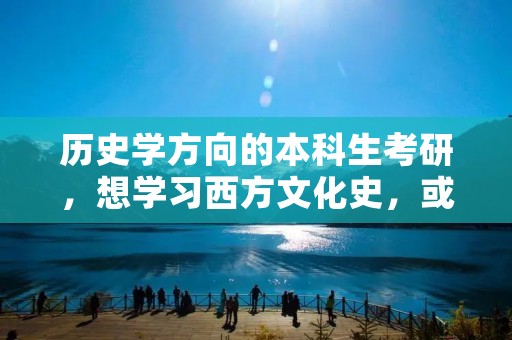 历史学方向的本科生考研，想学习西方文化史，或者世界史，哪些学校比较好
