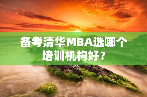 备考清华MBA选哪个培训机构好？