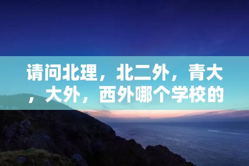 请问北理,北二外,青大,大外,西外哪个学校的德语研究生相对好考?很急,谢谢。。。 请问北理,北二外,青大,大外,西外哪个学校的德语研究生相对好考?很急,谢谢。。。