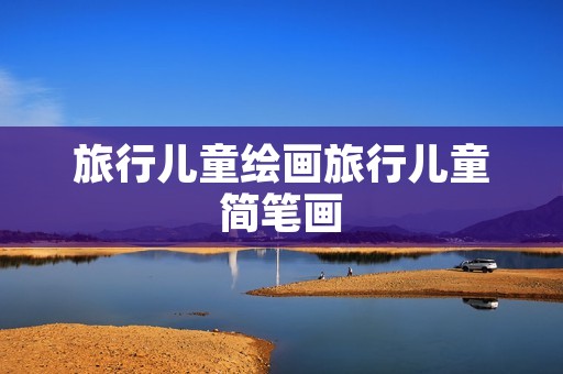 旅行儿童绘画旅行儿童简笔画