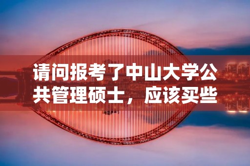 请问报考了中山大学公共管理硕士,应该买些什么书来复习