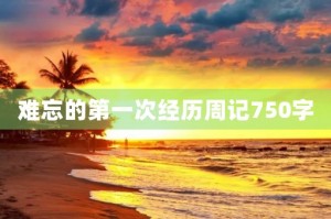 难忘的第一次经历周记750字