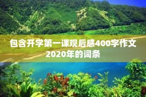 包含开学第一课观后感400字作文2020年的词条
