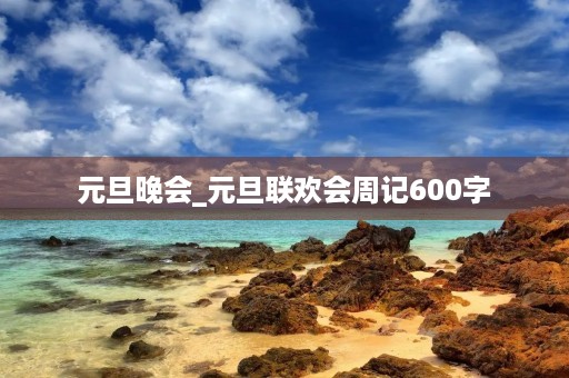 元旦晚会_元旦联欢会周记600字 元旦晚会_元旦联欢会周记600字
