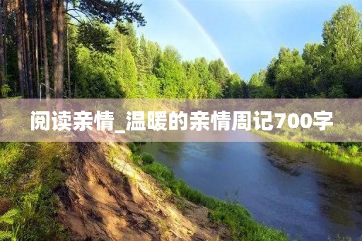 阅读亲情_温暖的亲情周记700字 阅读亲情_温暖的亲情周记700字