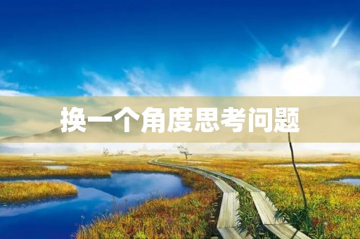 换一个角度思考问题 换一个角度思考问题