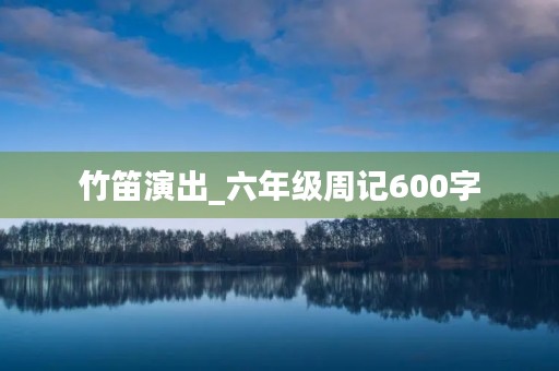 竹笛演出_六年级周记600字
