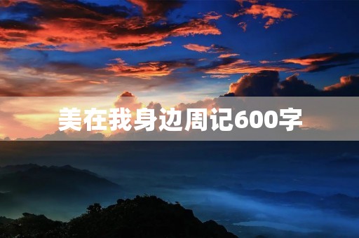 美在我身边周记600字 美在我身边周记600字