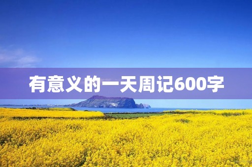 有意义的一天周记600字 有意义的一天周记600字