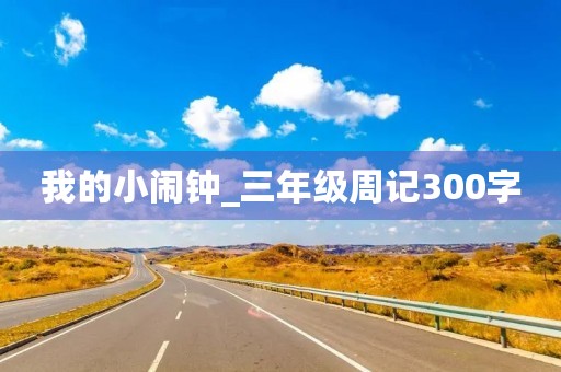 我的小闹钟_三年级周记300字