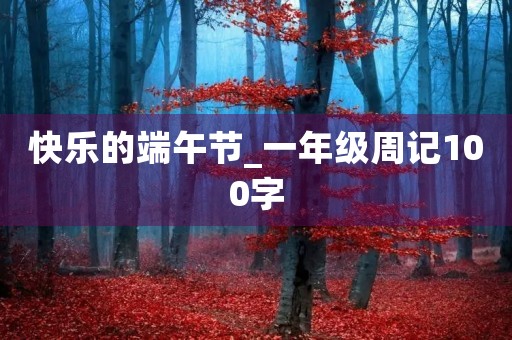 快乐的端午节_一年级周记100字 快乐的端午节_一年级周记100字