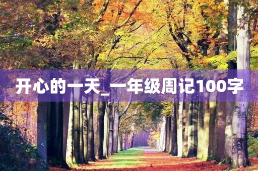 开心的一天_一年级周记100字 开心的一天_一年级周记100字