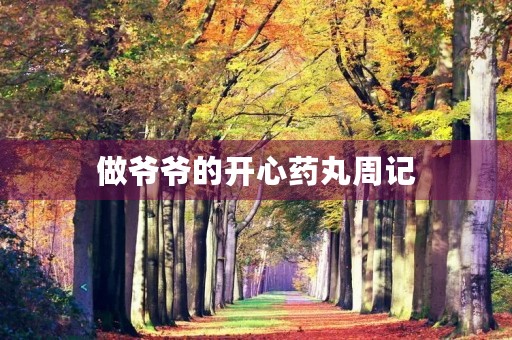 做爷爷的开心药丸周记 做爷爷的开心药丸周记