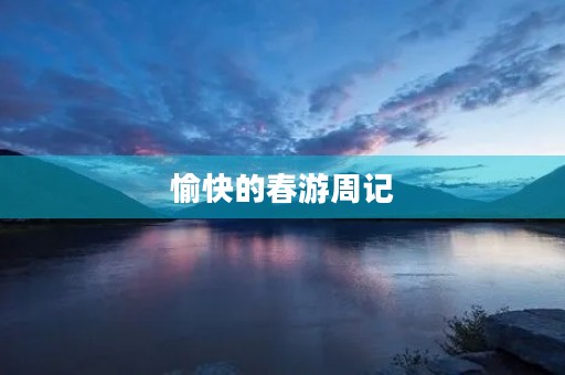 愉快的春游周记 愉快的春游周记