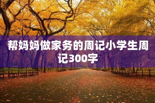 帮妈妈做家务的周记小学生周记300字