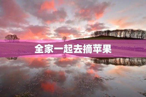 全家一起去摘苹果