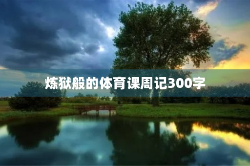 炼狱般的体育课周记300字 炼狱般的体育课周记300字