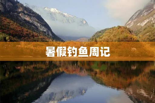 暑假钓鱼周记 暑假钓鱼周记