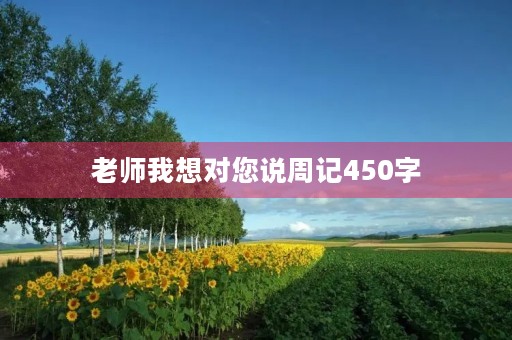 老师我想对您说周记450字 老师我想对您说周记450字