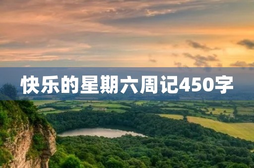 快乐的星期六周记450字 快乐的星期六周记450字