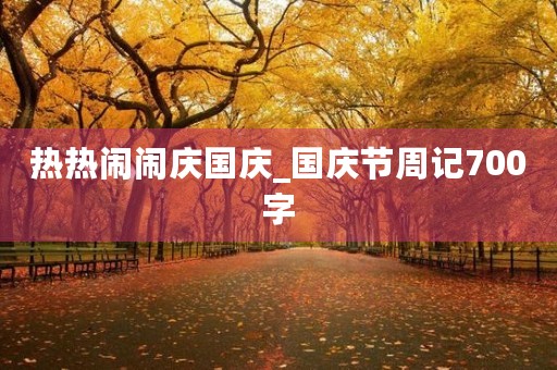 热热闹闹庆国庆_国庆节周记700字
