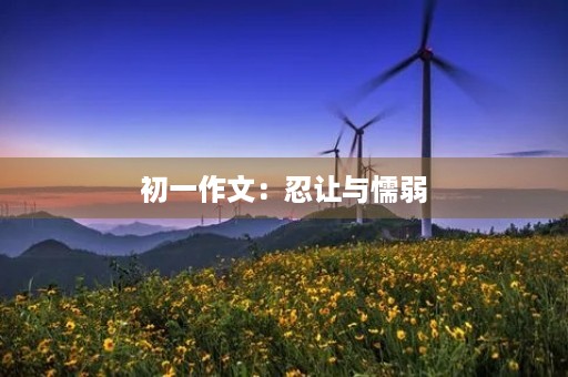 初一作文:忍让与懦弱 初一作文:忍让与懦弱