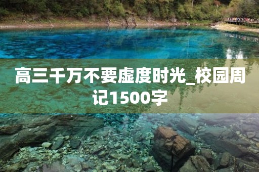 高三千万不要虚度时光_校园周记1500字