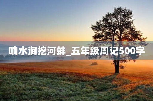 响水涧挖河蚌_五年级周记500字