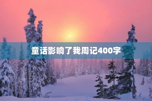 童话影响了我周记400字 童话影响了我周记400字