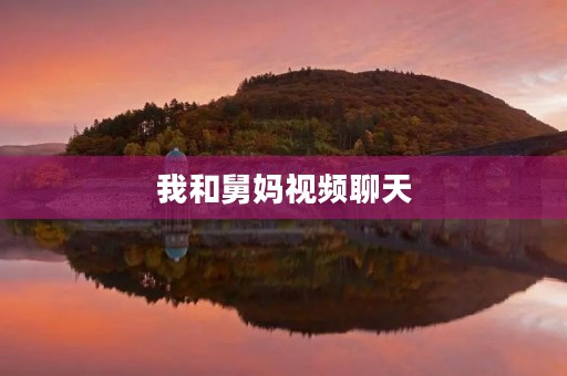 我和舅妈视频聊天 我和舅妈视频聊天