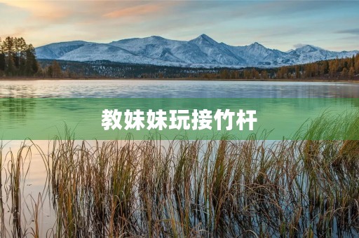 教妹妹玩接竹杆
