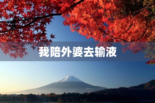 我陪外婆去输液 我陪外婆去输液