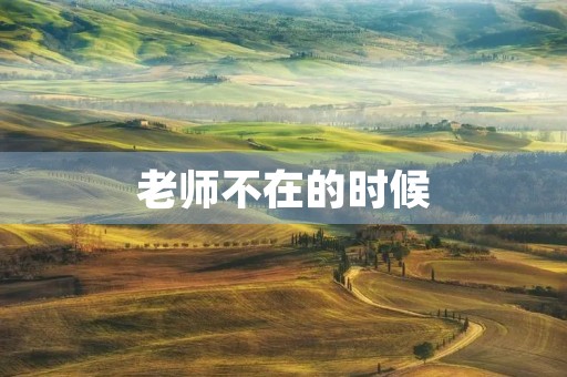 老师不在的时候 老师不在的时候