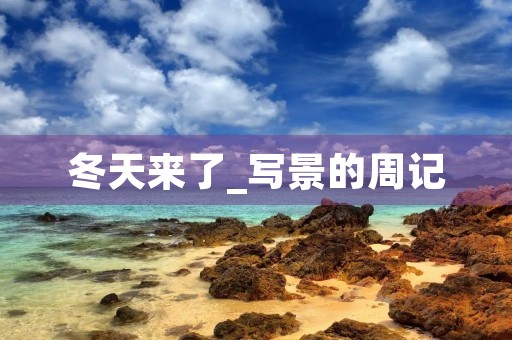 冬天来了_写景的周记 冬天来了_写景的周记