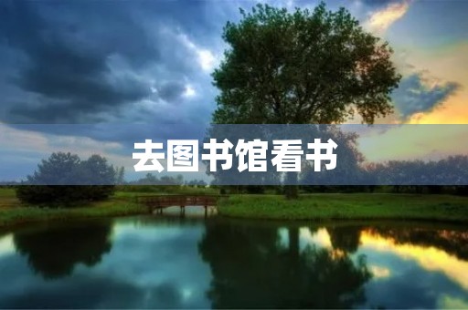 去图书馆看书 去图书馆看书