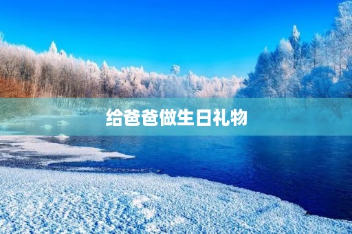 给爸爸做生日礼物 给爸爸做生日礼物