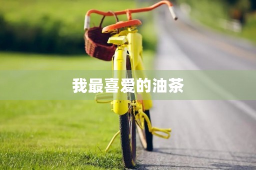 我最喜爱的油茶 我最喜爱的油茶