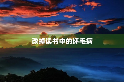 改掉读书中的坏毛病 改掉读书中的坏毛病