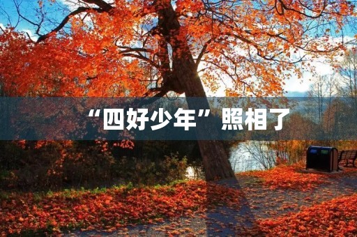 “四好少年”照相了 “四好少年”照相了