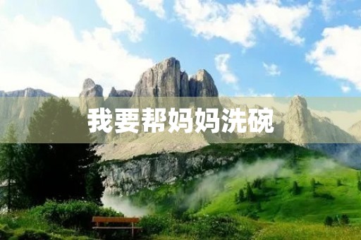 我要帮妈妈洗碗