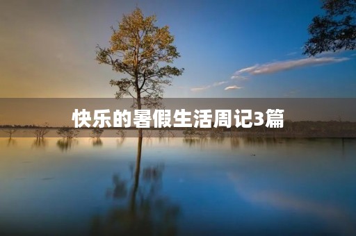 快乐的暑假生活周记3篇 快乐的暑假生活周记3篇
