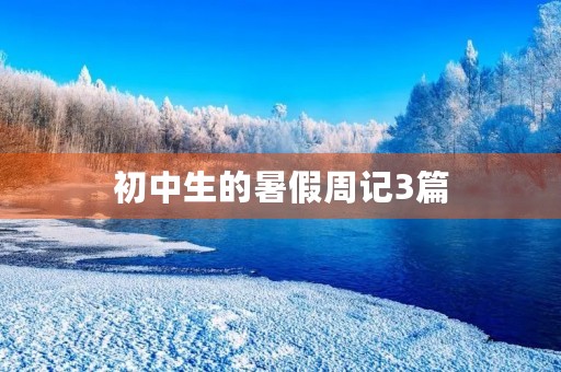 初中生的暑假周记3篇 初中生的暑假周记3篇