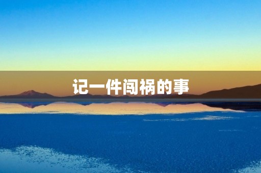 记一件闯祸的事 记一件闯祸的事