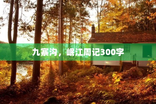 九寨沟,岷江周记300字 九寨沟,岷江周记300字