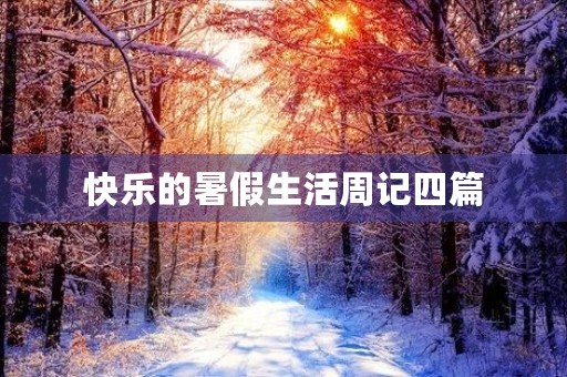 快乐的暑假生活周记四篇 快乐的暑假生活周记四篇