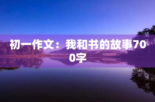 初一作文：我和书的故事700字