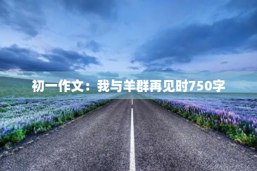 初一作文：我与羊群再见时750字