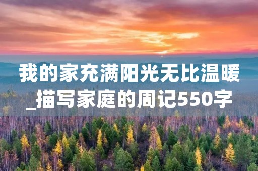 我的家充满阳光无比温暖_描写家庭的周记550字 我的家充满阳光无比温暖_描写家庭的周记550字